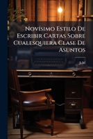 Novísimo Estilo De Escribir Cartas Sobre Cualesquiera Clase De Asuntos: Seguido De Un Ramillete De Felicitaciones ... De Un Vocabulario Catalan ... Sistema Métrico-decimal... 1271871114 Book Cover