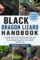 BLACK DRAGON LIZARD HANDBOOK: A Complete Guide To Understanding Black Dragon Lizard Care, Enclosure Setup, Feeding, Heating, Humidity Control, Handling, Health Care, And Long-Term Reptile Keeping B0H35PPZRS Book Cover