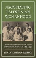 Negotiating Palestinian Womanhood: Encounters between Palestinian Women and American Missionaries, 1880s-1940s 1498509258 Book Cover