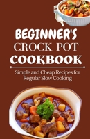 Beginner's Crock Pot Cookbook: Simple and Cheap Recipes for Regular Slow Cooking B0BSWVHPY9 Book Cover