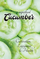 superfood CUCUMBER - Cultivation, Health & Enjoyment: with lots of information about cucumbers - from growing them in your own garden to using them in cooking and personal care, with simple recipes B0GPCM8TSZ Book Cover