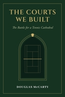 The Courts We Built: The Battle for a Tennis Cathedral: 098374954X Book Cover