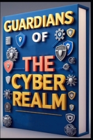 Guardians of the Cyber Realm: Invisible Shield, Mastering Data Encryption, Unseen Enemy, World of Malware, Cracking Codes, Online Safety Unveiled, Digital Fortresses, Cybersecurity, Secrets & Shadows B0F5MQFL2H Book Cover