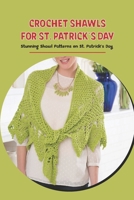 Crochet Shawls for St. Patrick's Day: Stunning Shawl Patterns on St. Patrick's Day B09SGMNPJB Book Cover