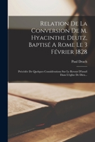 Relation De La Conversion De M. Hyacinthe Deutz, Baptisé A Rome Le 3 Février 1828: Précédée De Quelques Considérations Sur Le Retour D'israél Dans L'église De Dieu... 1018797076 Book Cover