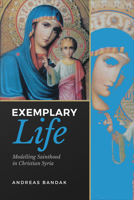 Exemplary Life: Modelling Sainthood in Christian Syria 1487542941 Book Cover