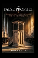 The False Prophet: Samuel Bateman's Deceptive Promises and the Fight for Justice B0GWCN19D6 Book Cover