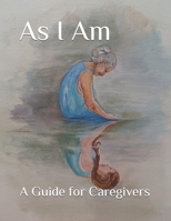 As I Am: A Guide for Caregivers B0FK1M2S6H Book Cover