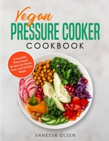 Vegan Pressure Cooker Cookbook: Irresistible Plant-Based Recipes for Quick, Easy, and Healthy Meals B089TZTLB3 Book Cover