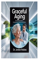 GRACEFUL AGING: The Ultimate Guide to Comprehensive Care for the Elderly B0FH7DGFVS Book Cover
