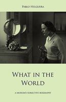 What in the World. A museum's subjective biography 1934978280 Book Cover