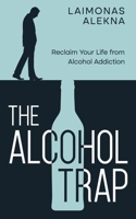 The Alcohol Trap: Reclaim Your Life from Alcohol Addiction B0DTM93F96 Book Cover