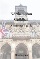 Northampton Guildhall: A Beginner's Guide B08FRQZW3N Book Cover