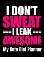 I Don't Sweat I Leak Awesome My Keto Diet Planner: Keto Activity Progress Weight Loss Tracker for Women 1074193571 Book Cover