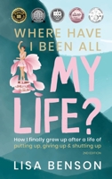 Where Have I Been All My Life?: How I Finally Grew Up After a Life of Putting Up, Giving Up & Shutting Up (2nd Edition) 176386040X Book Cover