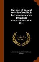 Calendar of Ancient Records of Dublin, in the Possession of the Municipal Corporation of That City 1145661416 Book Cover