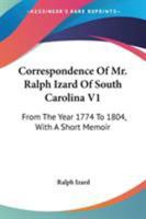 Correspondence Of Mr. Ralph Izard Of South Carolina V1: From The Year 1774 To 1804, With A Short Memoir 0548297983 Book Cover