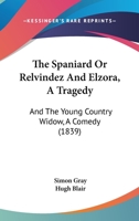 The Spaniard Or Relvindez And Elzora, A Tragedy: And The Young Country Widow, A Comedy 1165126583 Book Cover
