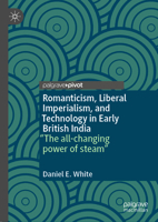 Romanticism, Liberal Imperialism, and Technology in Early British India: "The All-Changing Power of Steam" 303160704X Book Cover