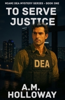 To Serve Justice : Miami DEA Mystery Book 1 1956648542 Book Cover