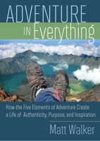 Adventure in Everything: How the Five Elements of Adventure Create a Life of Authenticity, Purpose, and Inspiration 1401929605 Book Cover