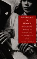 In Defense of Honor: Sexual Morality, Modernity, and Nation in Early-Twentieth-Century Brazil 0822323982 Book Cover