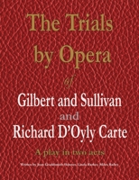 The Trials by Opera of Gilbert and Sullivan and Richard D'Oyly Carte: A play in two acts 1789631440 Book Cover