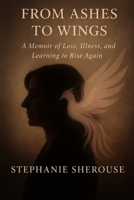 From Ashes To Wings - A Journey of Resilience, Healing, and Personal Transformation B0FMJ7WGQH Book Cover