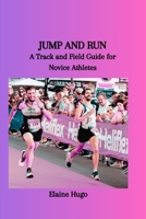 JUMP AND RUN: A Track and Field Guide for Novice Athletes B0CQX8B6T3 Book Cover