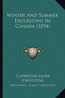 Winter and Summer Excursions in Canada 1241433844 Book Cover
