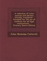 A collection of Latin maxims and phrases literally translated: Intended for the use of students for all legal examinations 1295499991 Book Cover