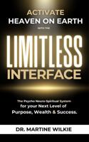 ACTIVATE HEAVEN ON EARTH with the LIMITLESS INTERFACE: The Psycho-Neuro-Spiritual System for your Next Level of Purpose, Wealth and Success B0GGBHGY9B Book Cover
