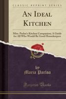An Ideal Kitchen: Miss Parloa's Kitchen Companion A Guide for All Who Would be Good Housekeepers 1542655579 Book Cover