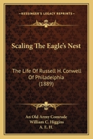 Scaling The Eagle's Nest: The Life Of Russell H. Conwell Of Philadelphia (1889) 1165780321 Book Cover