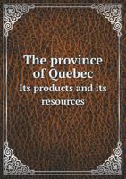 The Province of Quebec Its Products and Its Resources 5518701551 Book Cover