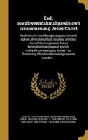 Ewh oowahweendahmahgawin owh tabanemenung Jesus Christ: keahnekuhnootuhbeegahdag anwamand egewh ahneshenahbag Ojibway anindjig : keenahkoonegawaud ... Knowledge ewede London an 1360719598 Book Cover