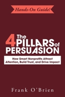 The 4 Pillars of Persuasion: How Smart Nonprofits Attract Attention, Build Trust, and Drive Impact B0H3QN6G4Y Book Cover