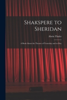 Shakspere to Sheridan: a Book About the Theatre of Yesterday and To-day 1013490630 Book Cover