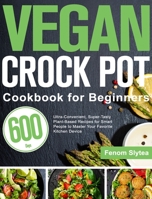 Vegan Crock Pot Cookbook for Beginners: 600-Day Ultra-Convenient, Super-Tasty Plant-Based Recipes for Smart People to Master Your Favorite Kitchen Device 1639350500 Book Cover