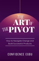 The Art Of The Pivot: How to Navigate Change and Build Successful Products 2387833147 Book Cover