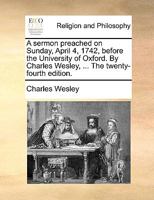 A Sermon Preached on Sunday, April 4, 1742, Before the University of Oxford 1356465617 Book Cover