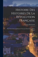 Histoire Des Histoires De La Révolution Française: Pour Servir De Complément À Tous Les Écrits Sur La Même Époque 1018479139 Book Cover