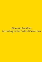 Diocesan Faculties According to the Code of Canon Law 1497375886 Book Cover