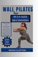 WALL PILATES FOR PLUS SIZE BEGINNERS: Discover the Core Transformation Tone Your Glutes with the Secret Exercise Chart for Rapid Weight Loss and Defined Abs B0CTFKH1QM Book Cover