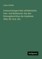 Untersuchungen über altböhmische Vers- und Reimkunst: Aus den Sitzungsberichten der Akademie 1862, Bd. 39 p. 281. 3388466084 Book Cover