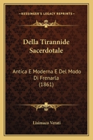 Della Tirannide Sacerdotale Antica E Moderna, E Del Modo Di Frenarla All'effetto Di Promuovere E Stabilire La Indipendenza E Libertà Delle Nazioni, E ... Storico-filosofico... 127464626X Book Cover