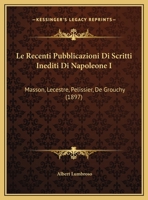 Le Recenti Pubblicazioni Di Scritti Inediti Di Napoleone I: Masson, Lecestre, Pelissier, De Grouchy 1166691268 Book Cover