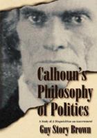 Calhoun's Philosophy of Politics : A Study of a Disquisition on Government 0865546800 Book Cover