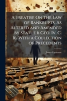 A Treatise on the Law of Bankrupts, as Altered and Amended by Statue 6 Geo. IV. C. 16, with a Collection of Precedents 1148710000 Book Cover