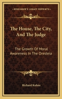 The House, The City, And The Judge: The Growth Of Moral Awareness In The Oresteia 1166124444 Book Cover